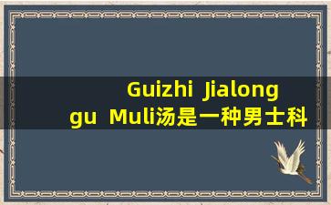 Guizhi  Jialonggu  Muli汤是一种男士科学的神圣药物，是治疗阳ot的快速效果处方。我如何自己使用它，但没有用？